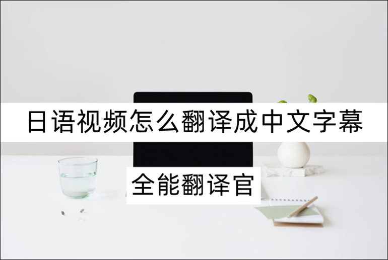 日语视频怎么翻译成中文字幕的工具介绍